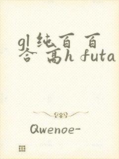 gl 纯百 百合 高h futa by
