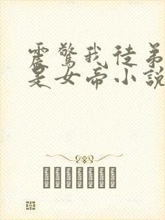 震惊我徒弟居然是女帝小说