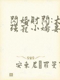 闪婚财阀:大叔强宠小娇妻