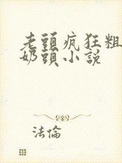 老头疯狂粗暴咬奶头小说