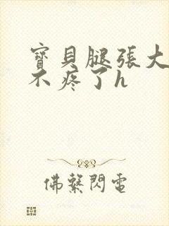 宝贝腿张大点就不疼了h