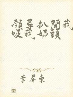 领导扒开我奶罩吸我奶头