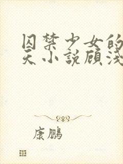 囚禁少女的49天小说顾浅浅在线阅读