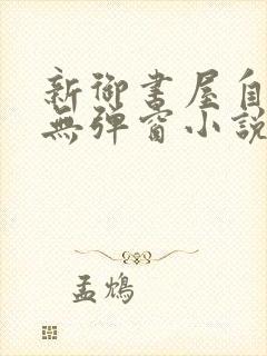 新御书屋自由的无弹窗小说阅读网