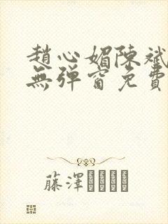 赵心媚陈斌小说无弹窗免费阅读