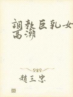 调教巨乳女友被高潮