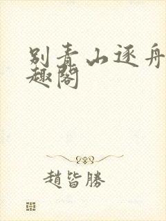 别青山逐舟客笔趣阁