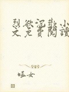 烈欲沉欢小说全文免费阅读无弹窗