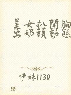 美女扒开胸罩露出奶头动态小视频封面