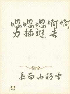 嗯嗯嗯啊啊啊用力插进去