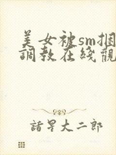 美女被sm捆绑调教在线观看