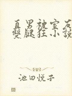 直男被室友扒开双腿狂小说