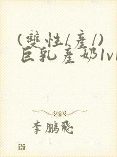 (双性/产/)巨乳产奶1v1