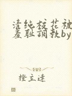 清纯校花被民工羞耻调教by