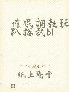 催眠调教玩弄跪趴总裁bl