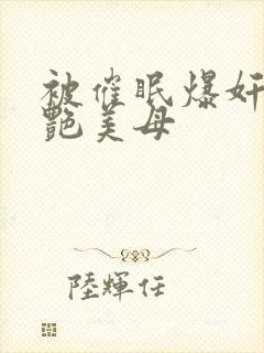 被催眠爆奸的冷艳美母