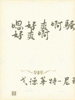 嗯好爽啊骚货嗯好爽啊