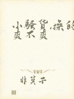 小骚货,操的你爽不爽