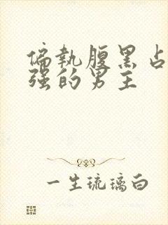 偏执腹黑占有欲强的男主