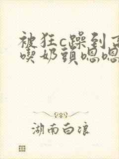 被狂c躁到高潮吃奶头嗯嗯啊啊小说封面