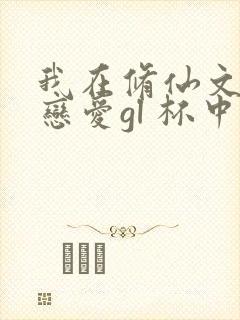 我在修仙文里谈恋爱gl 杯中酒儿