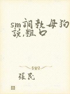 sm调教母狗小说,粗口