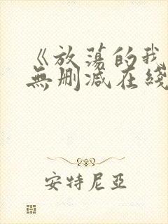 《放荡的我们》无删减在线观看