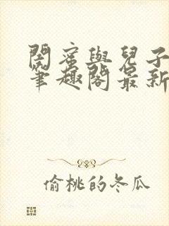 闺蜜与儿子小说笔趣阁最新章节更新