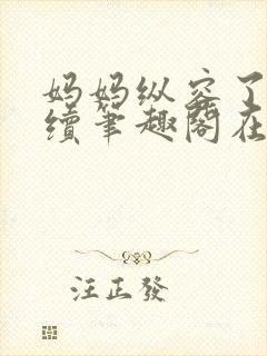 妈妈纵容了我后续笔趣阁在线阅读