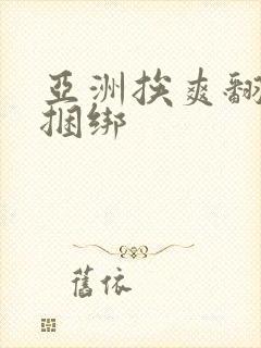 亚洲挨爽翻呻淫捆绑