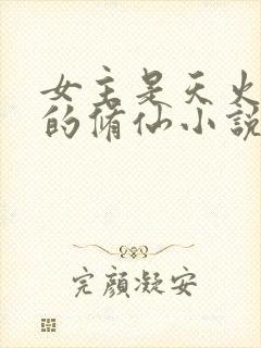 女主是天火灵根的修仙小说