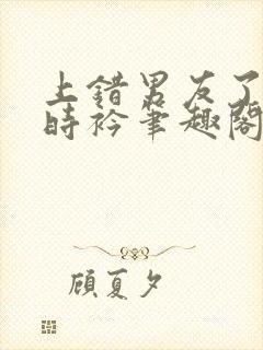 上错男友了by时衿笔趣阁免费阅读