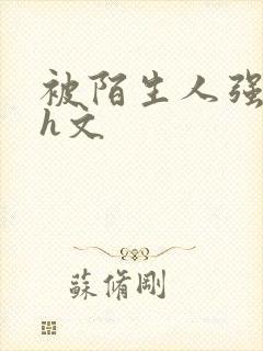 被陌生人强好爽h文