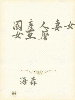 国产人妻女同三女互磨