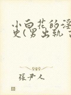 小白花的淫欲情史(男出轨 高h)_