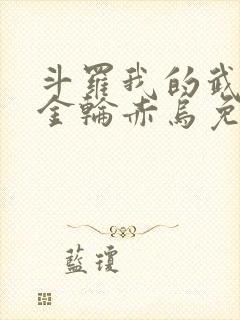 斗罗我的武魂是金轮赤乌免费阅读