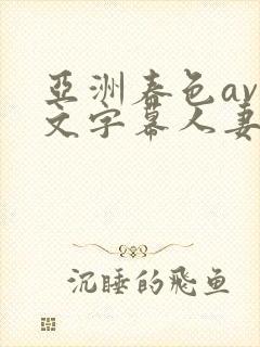 亚洲春色av中文字幕人妻系列