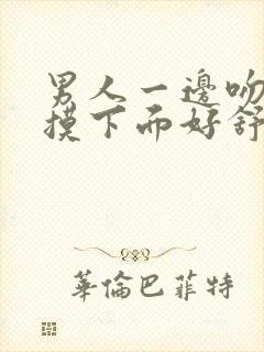 男人一边吻奶头摸下面好舒服封面