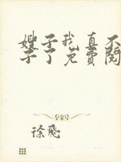 嫂子我真不是傻子了免费阅读