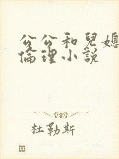 公公和儿媳妇的伦理小说