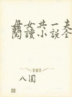 母女共一夫免费阅读小说全文最新章节