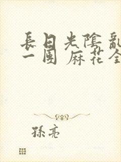 长日光阴 乱作一团 麻花全文无删减封面