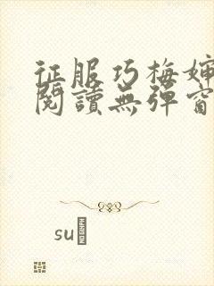 征服巧梅婶全文阅读无弹窗笔趣阁