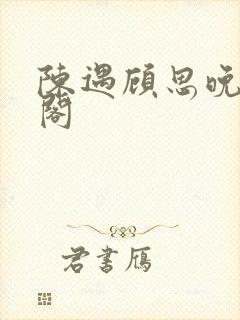 陈遇顾思晚笔趣阁