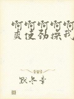 啊啊啊啊啊啊好爽使劲操我