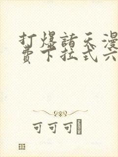 打爆诸天漫画免费下拉式六漫画