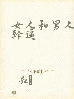 女人和男人一起干逼