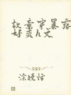 故意穿暴露被强好爽h文