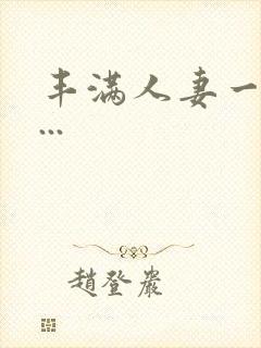 丰满人妻一区二...