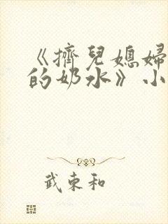 《挤儿媳妇丰满的奶水》小说